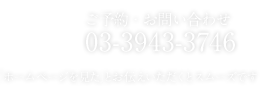 ご予約・お問い合わせ：03-3943-3746 「ホームページを見た」とお伝えいただくとスムーズです
