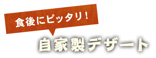 食後にピッタリ！自家製デザート