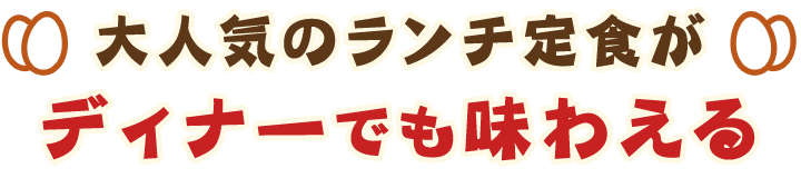 大人気のランチ定食がディナーでも味わえる