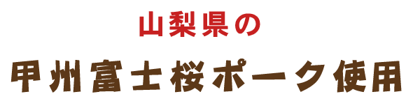 山梨県の甲州富士桜ポーク使用